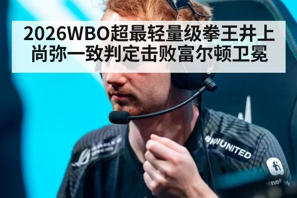 2026WBO超最轻量级拳王井上尚弥一致判定击败富尔顿卫冕 - jiuyouhui