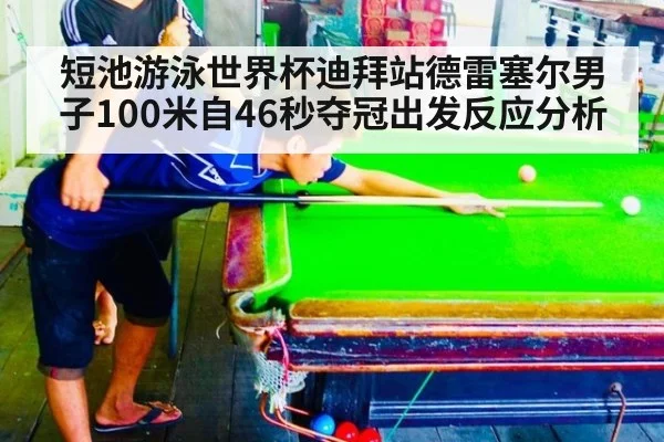 短池游泳世界杯迪拜站德雷塞尔男子100米自46秒夺冠出发反应分析 - jiuyouhui