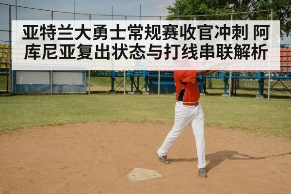 亚特兰大勇士常规赛收官冲刺 阿库尼亚复出状态与打线串联解析 - jiuyouhui