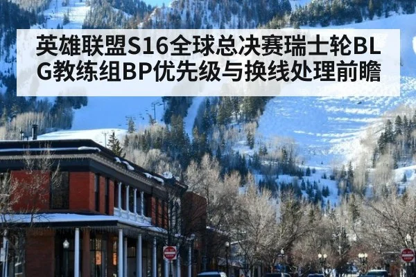 英雄联盟S16全球总决赛瑞士轮BLG教练组BP优先级与换线处理前瞻 - jiuyouhui