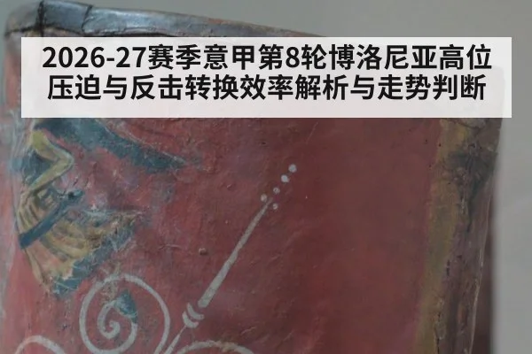 2026-27赛季意甲第8轮博洛尼亚高位压迫与反击转换效率解析与走势判断