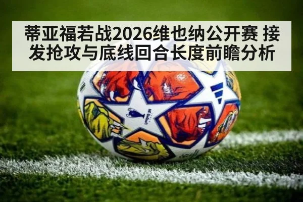 蒂亚福若战2026维也纳公开赛 接发抢攻与底线回合长度前瞻分析