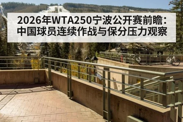 2026年WTA250宁波公开赛前瞻：中国球员连续作战与保分压力观察