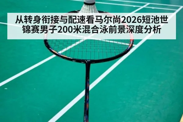 从转身衔接与配速看马尔尚2026短池世锦赛男子200米混合泳前景深度分析