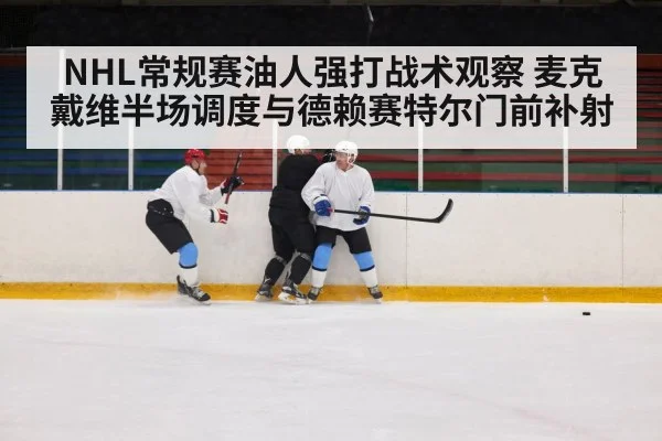 NHL常规赛油人强打战术观察 麦克戴维半场调度与德赖赛特尔门前补射